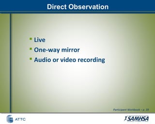 Direct Observation
 Live
 One-way mirror
 Audio or video recording
Participant Workbook – p. 39
 