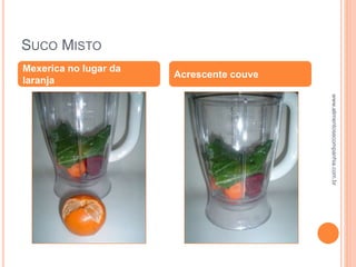 SUCO MISTO
Mexerica no lugar da
laranja
Acrescente couve
www.alimentosecompanhia.com.br
 