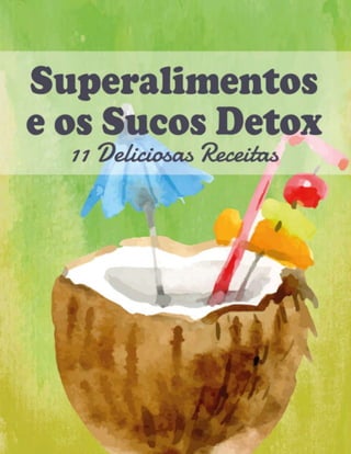 Superalimentos e os Sucos Detox – 11 Deliciosas Receitas
1
 