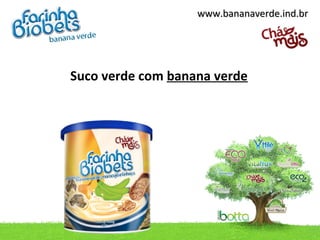 www.bananaverde.ind.br




Suco verde com banana verde
 