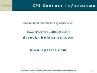 CPS Contact Information Please send feedback or questions to:  Dave Brookmire – 404-593-5001 [email_address] www.cpstrat.com 