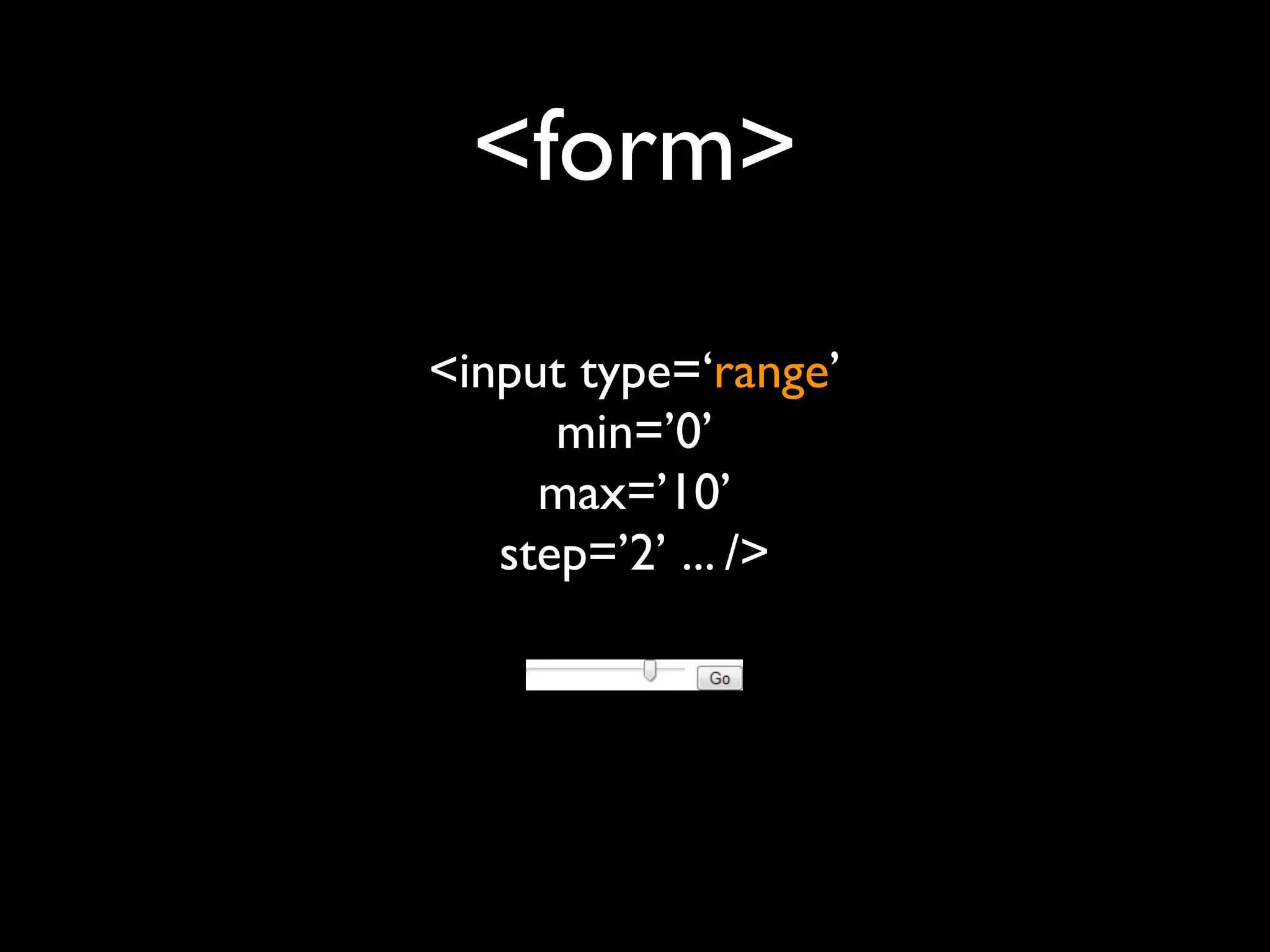 <form>
<input type=‘range’
      min=’0’
     max=’10’
   step=’2’ ... />
 