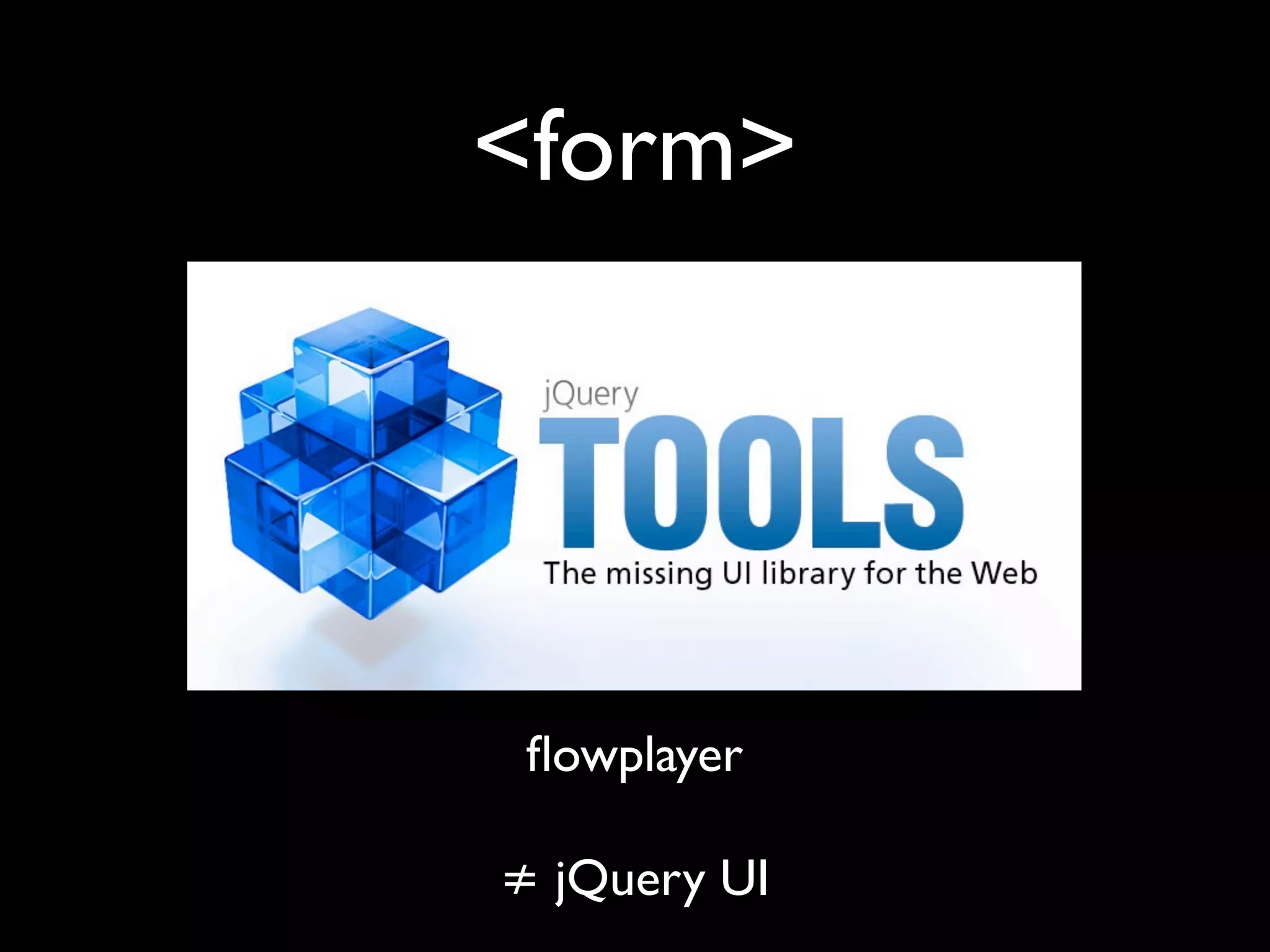<form>




 ﬂowplayer

≠ jQuery UI
 
