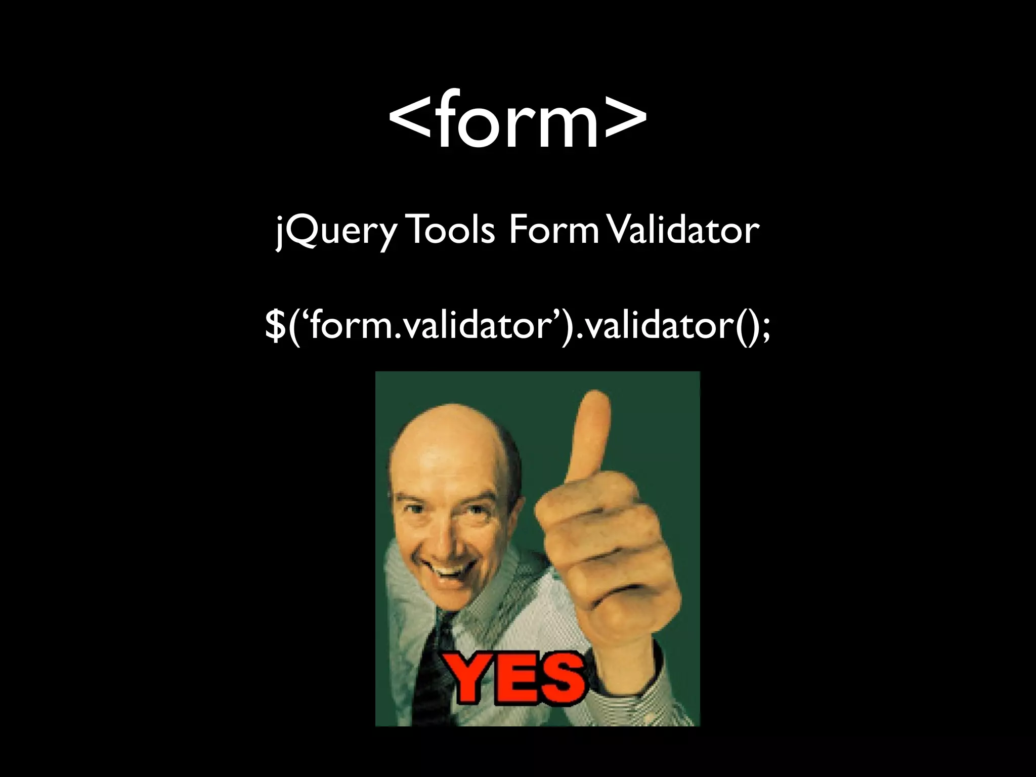 <form>
jQuery Tools Form Validator

$(‘form.validator’).validator();
 