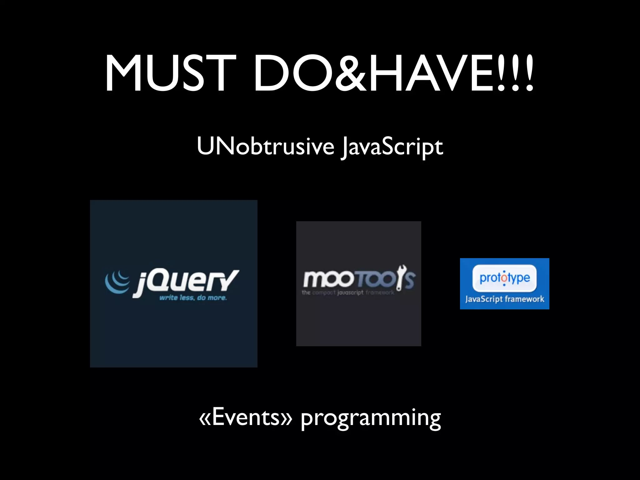 MUST DO&HAVE!!!
   UNobtrusive JavaScript




   «Events» programming
 