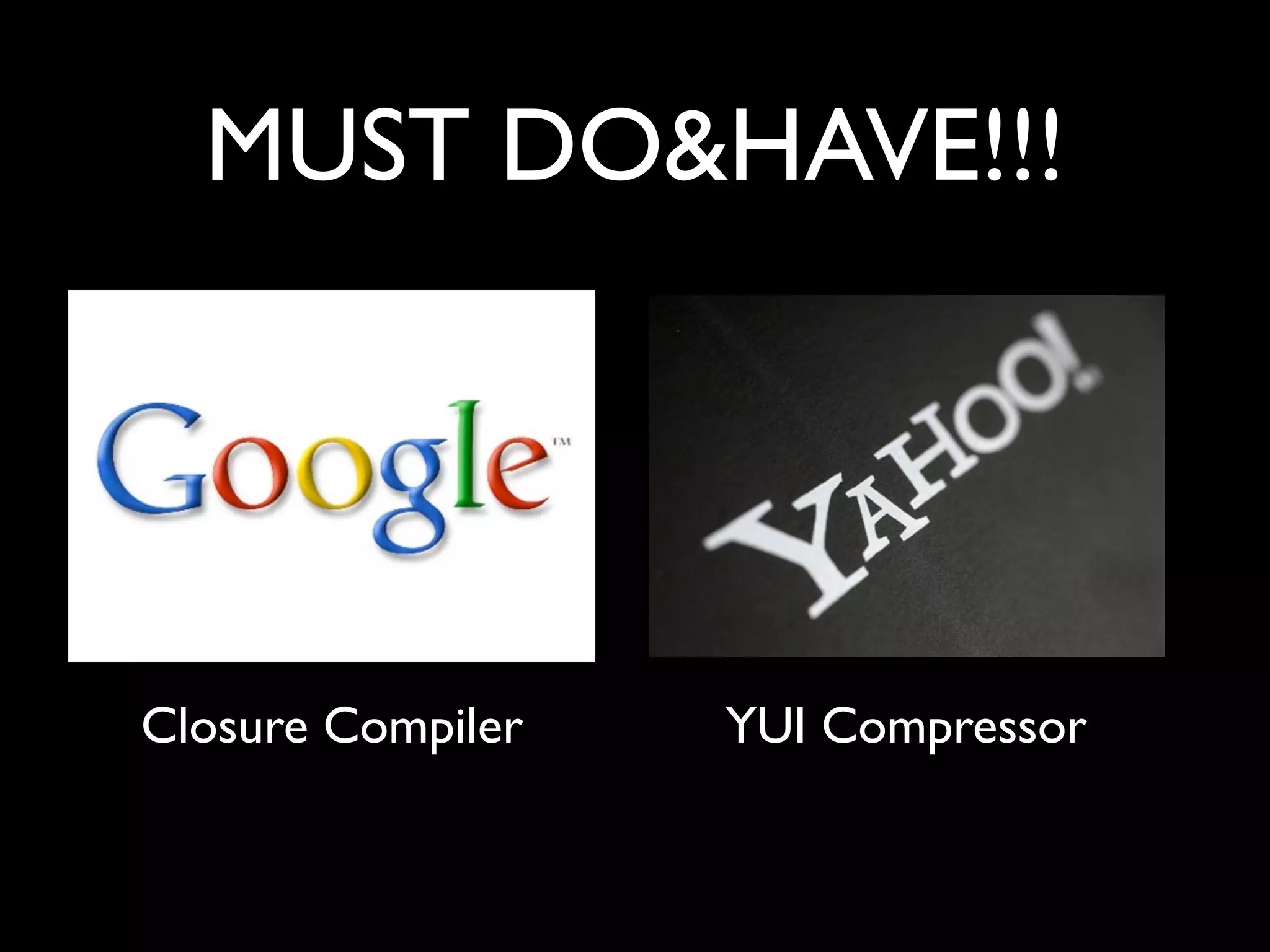 MUST DO&HAVE!!!




Closure Compiler   YUI Compressor
 