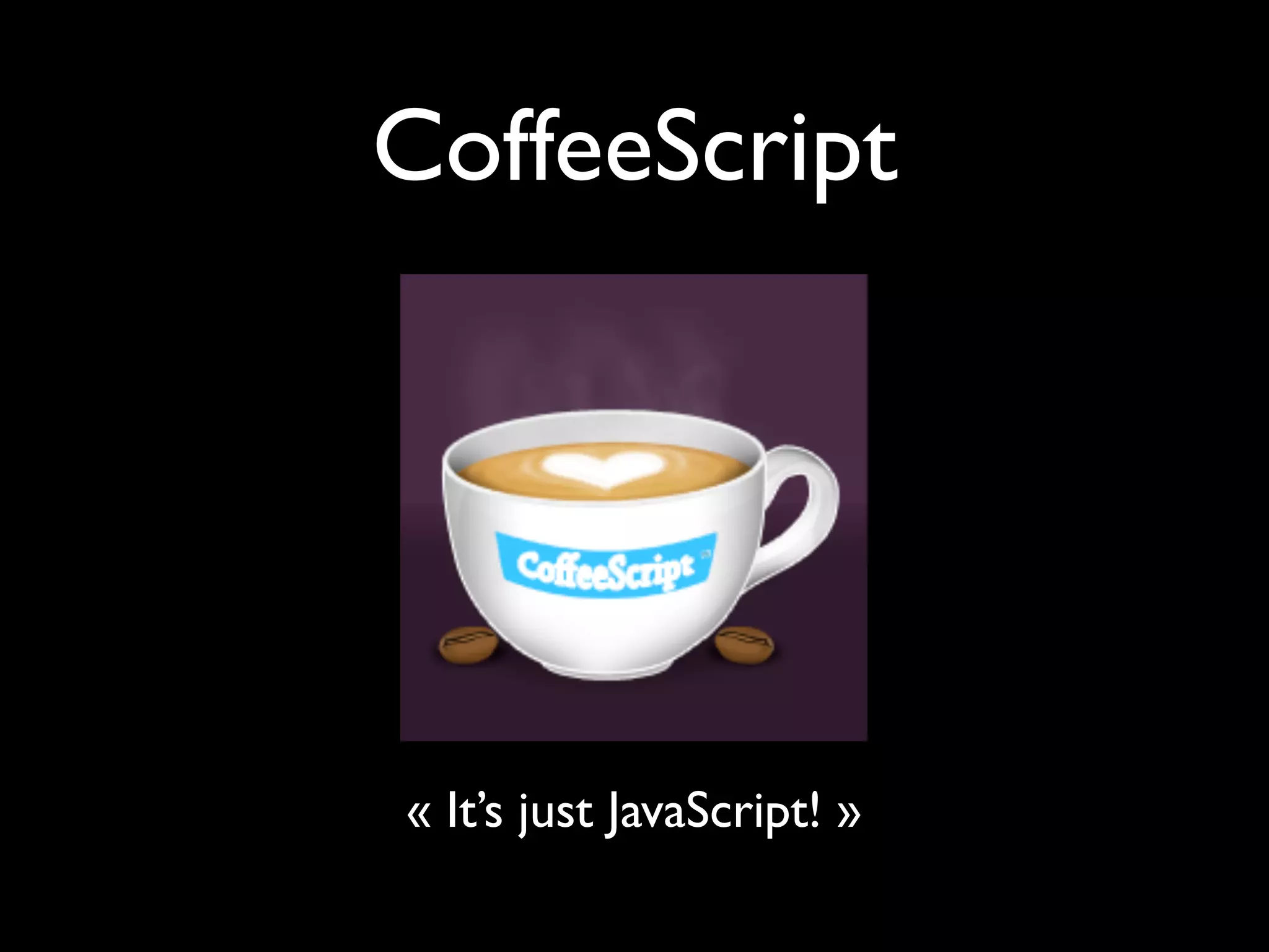CoffeeScript




« It’s just JavaScript! »
 
