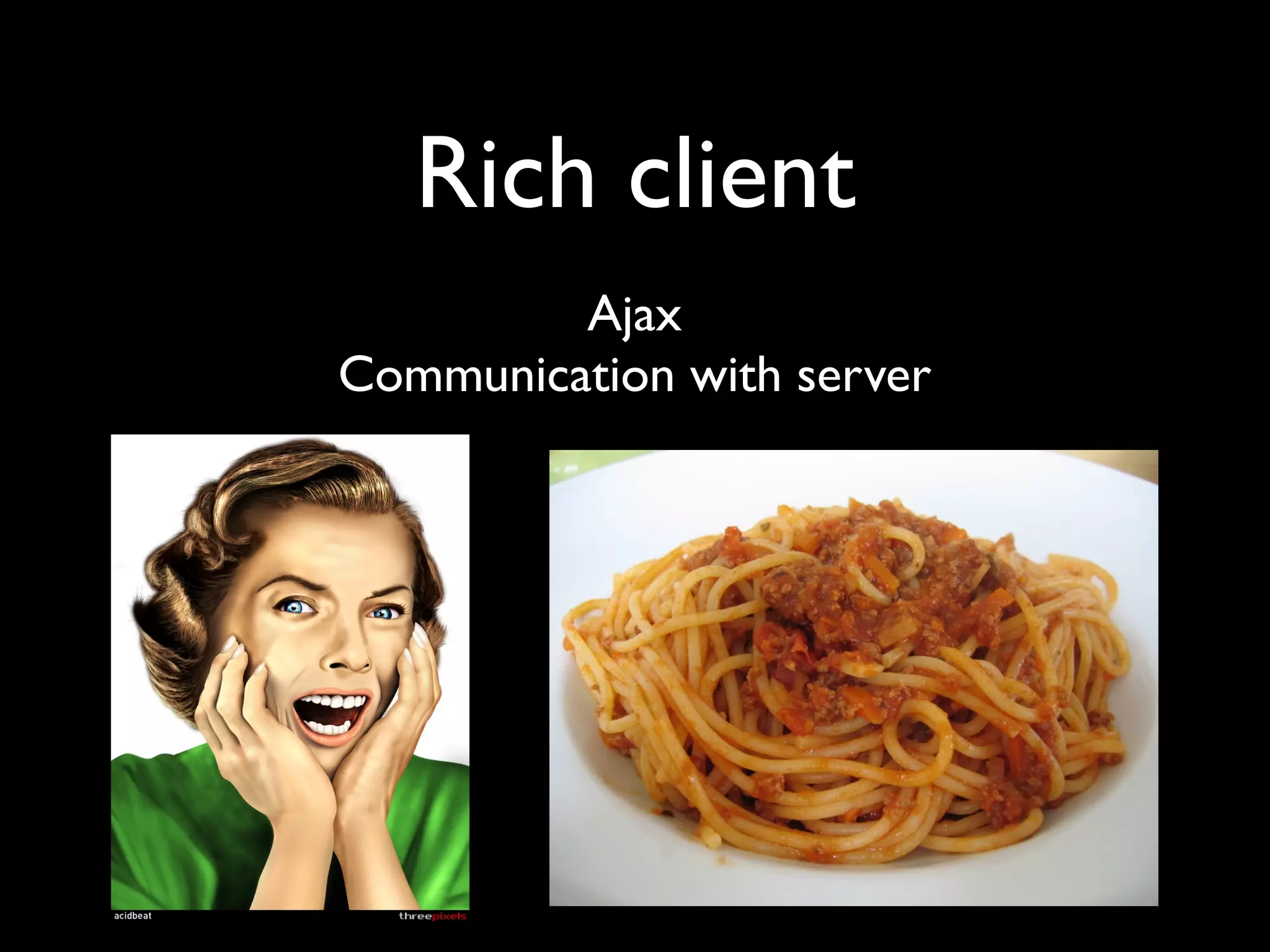 Rich client
         Ajax
Communication with server
 