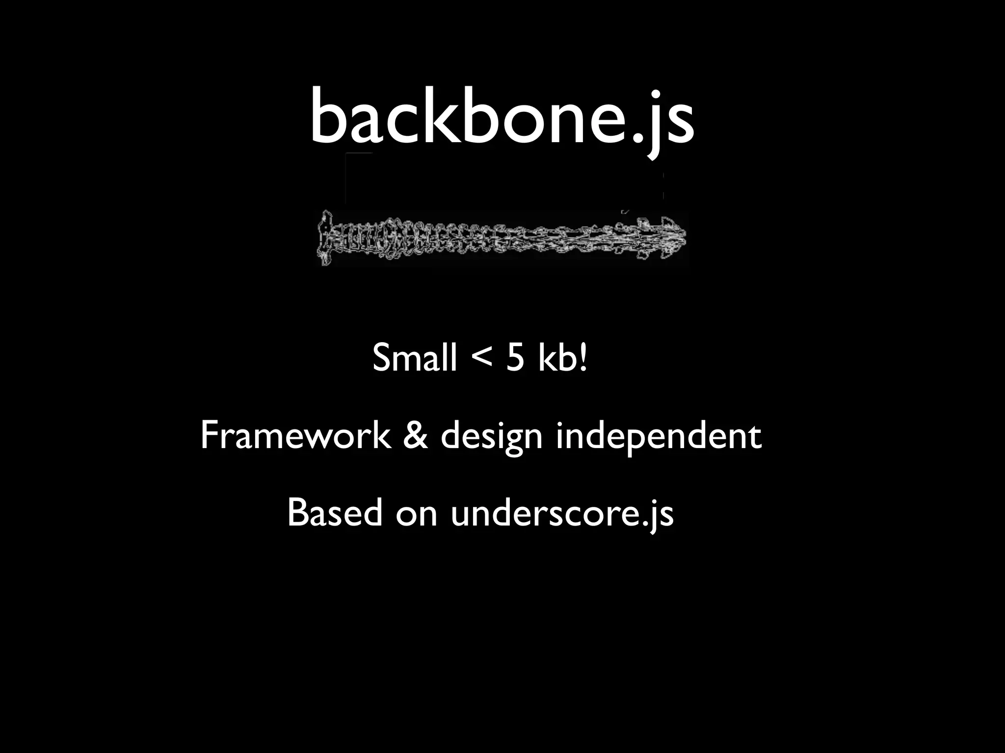 backbone.js

         Small < 5 kb!
Framework & design independent
    Based on underscore.js
 