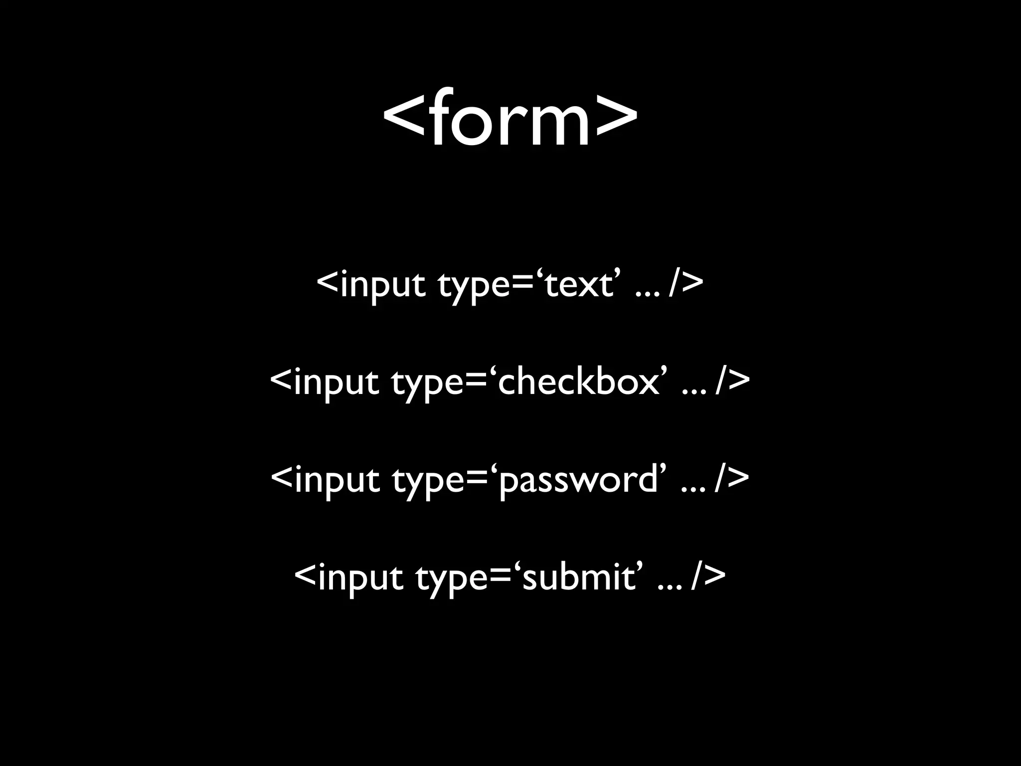 <form>
  <input type=‘text’ ... />

<input type=‘checkbox’ ... />

<input type=‘password’ ... />

 <input type=‘submit’ ... />
 