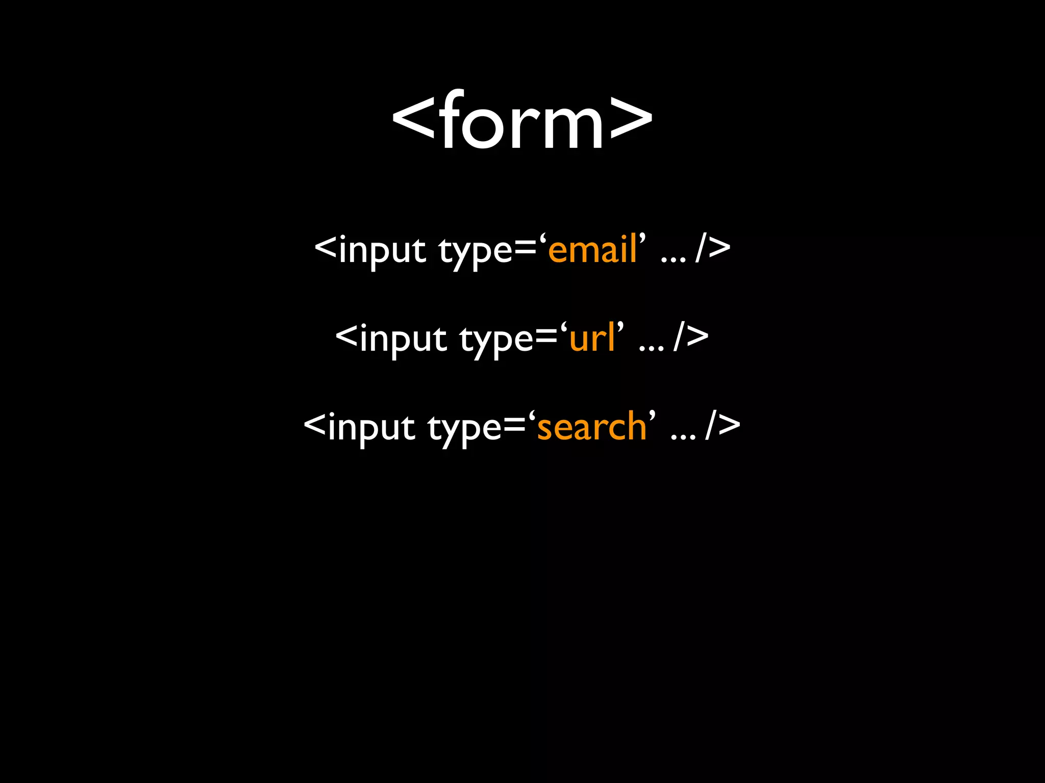 <form>
<input type=‘email’ ... />

 <input type=‘url’ ... />

<input type=‘search’ ... />
 