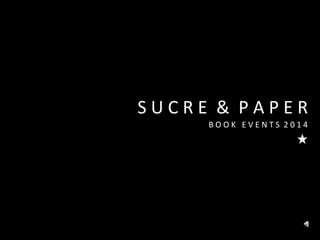 SUCRE & PAPER
BOOK EVENTS 2014

 