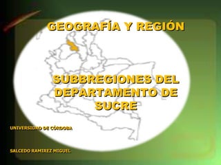 UNIVERSIDAD DE CÓRDOBA
SALCEDO RAMIREZ MIGUEL
GEOGRAFÍA Y REGIÓN
SUBBREGIONES DEL
DEPARTAMENTO DE
SUCRE
 