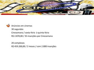 Anúncios em cinemas
30 segundos
Cinesemana / sexta-feira à quinta-feira
R$ 2.870,00 / 35 inserções por Cinesemana

20 comp...