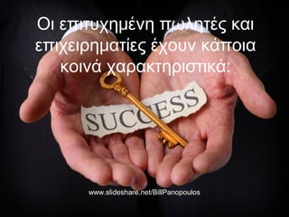 Οι επιτυχημένη πωλητές και
επιχειρηματίες έχουν κάποια
κοινά χαρακτηριστικά:
www.slideshare.net/BillPanopoulos
 