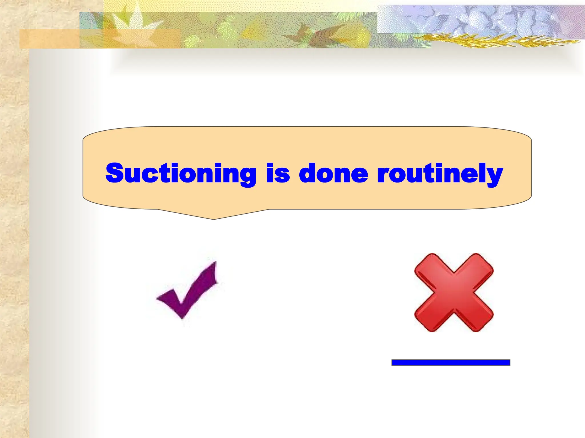 Suctioning is done routinely
 