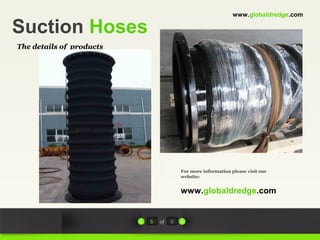 Suction Hoses
The details of products
www.globaldredge.com
5 of 6
www.globaldredge.com
For more information please visit our
website:
 