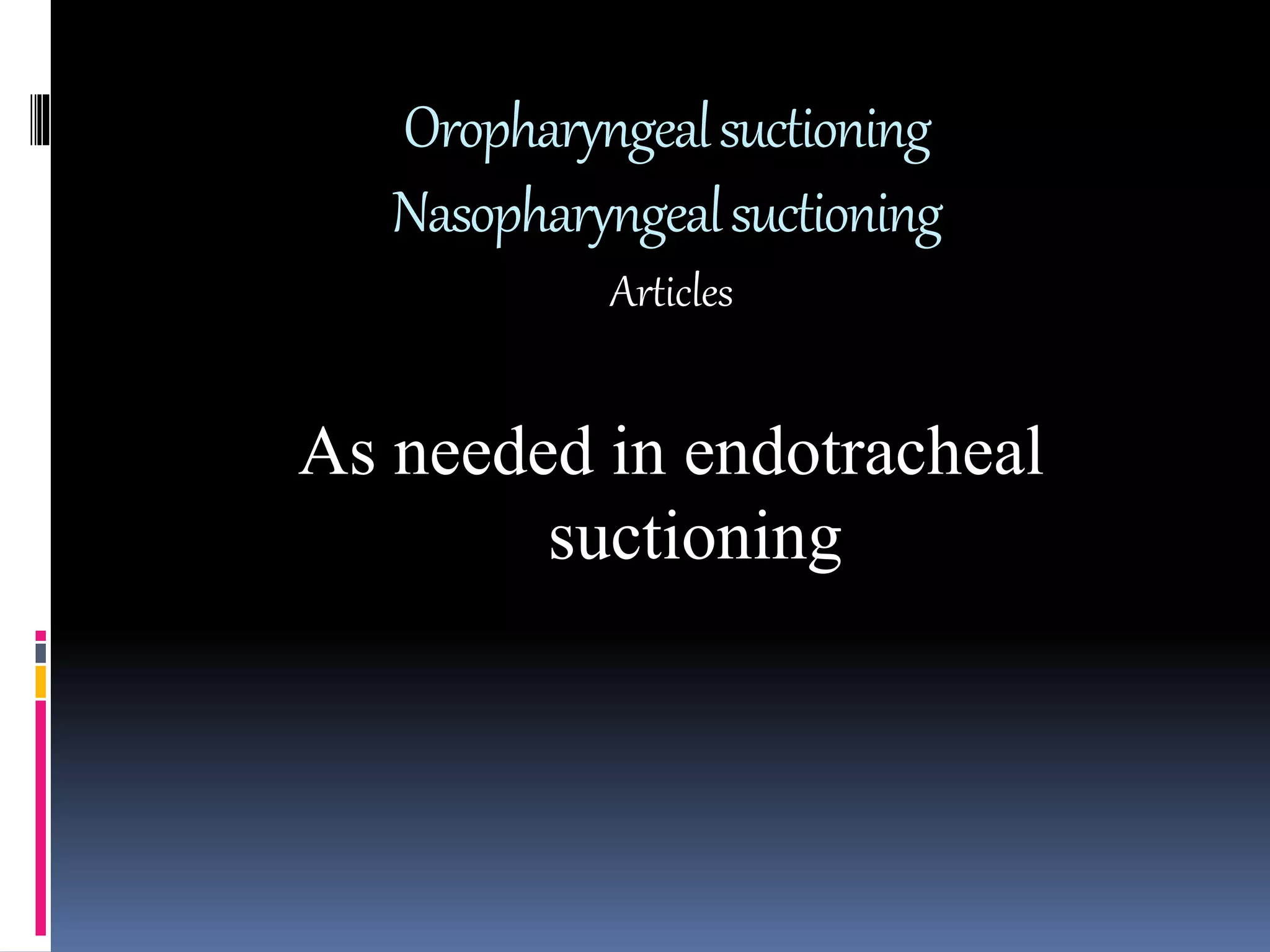 Oropharyngealsuctioning
Nasopharyngealsuctioning
Articles
As needed in endotracheal
suctioning
 