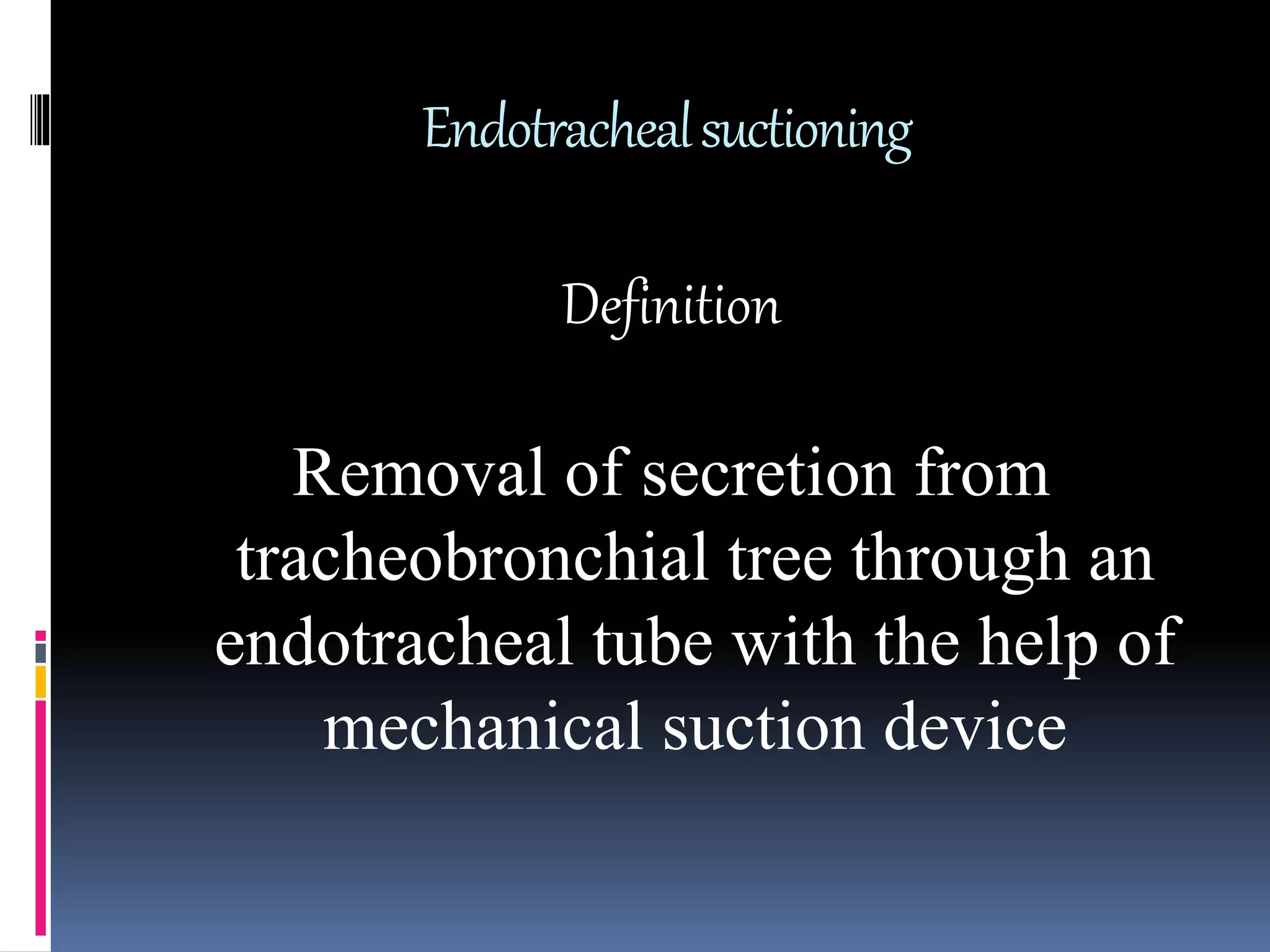 Definition
Removal of secretion from
tracheobronchial tree through an
endotracheal tube with the help of
mechanical suction device
Endotrachealsuctioning
 