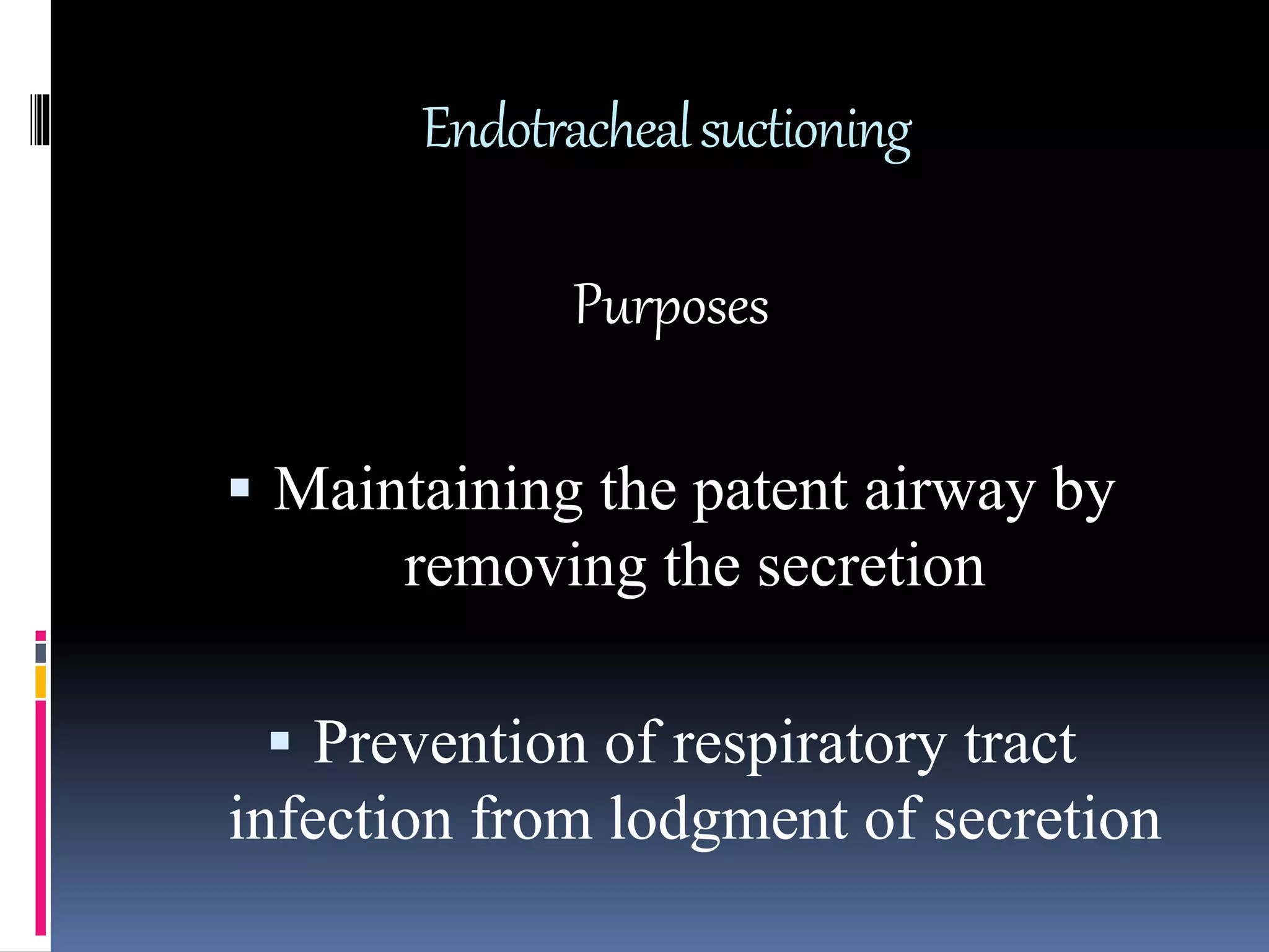 Endotrachealsuctioning
Purposes
 Maintaining the patent airway by
removing the secretion
 Prevention of respiratory tract
infection from lodgment of secretion
 