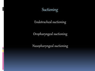 Suctioning
Endotracheal suctioning
Oropharyngeal suctioning
Nasopharyngeal suctioning
 
