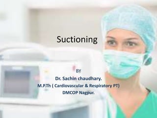 Suctioning
BY
Dr. Sachin chaudhary.
M.P.Th ( Cardiovascular & Respiratory PT)
DMCOP Nagpur.
 