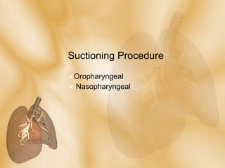 Suctioning Procedure <ul><li>Oropharyngeal </li></ul><ul><li>Nasopharyngeal </li></ul>