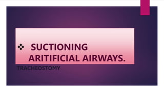  SUCTIONING
ARITIFICIAL AIRWAYS.
TRACHEOSTOMY
 