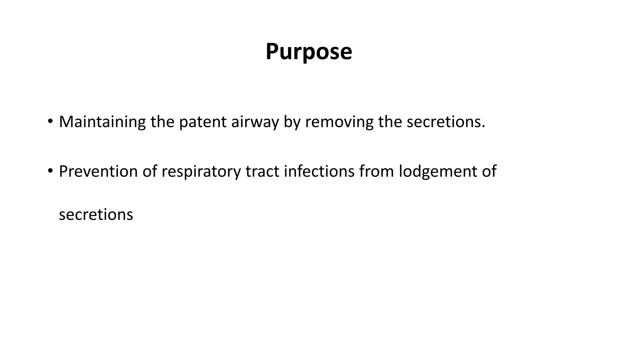 Purpose
• Maintaining the patent airway by removing the secretions.
• Prevention of respiratory tract infections from lodgement of
secretions
 