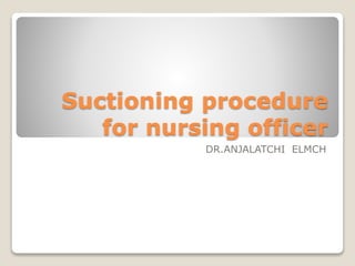 Suctioning procedure
for nursing officer
DR.ANJALATCHI ELMCH
 