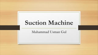 Suction Machine
Muhammad Usman Gul
 