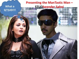 What a
S(T)UD!!!

Presenting the ManTastic Man –
STUDheender Sahni

 