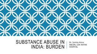 SUBSTANCE ABUSE IN
INDIA: BURDEN
Dr. Sumity Arora
ABCON, LOK NAYAK
HOSPITAL
 