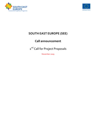 SOUTH EAST EUROPE (SEE)

    Call announcement

2nd Call for Project Proposals
         November 2009
 