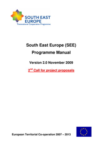 South East Europe (SEE)
               Programme Manual

             Version 2.0 November 2009

            2nd Call for project proposals




European Territorial Co-operation 2007 – 2013
 