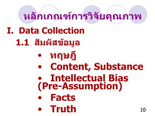 หลักเกณฑ์การวิจัยคุณภาพ I.  Data Collection 1.1  สัมผัสข้อมูล ทฤษฎี Content, Substance Intellectual Bias (Pre-Assumption) Facts Truth 