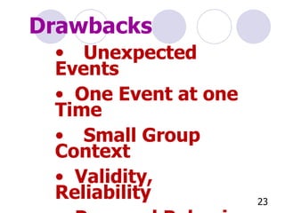 Unexpected Events One Event at one Time Small Group Context Validity, Reliability Personal Behavior Errors (Observer Bias) Drawbacks 