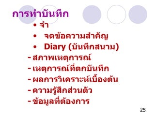 จำ จดข้อความสำคัญ Diary  ( บันทึกสนาม ) การทำบันทึก - สภาพเหตุการณ์ - เหตุการณ์ที่ตกบันทึก - ผลการวิเคราะห์เบื้องต้น - ความรู้สึกส่วนตัว - ข้อมูลที่ต้องการ 