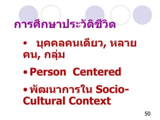 การศึกษาประวัติชีวิต บุคคลคนเดียว ,  หลายคน ,  กลุ่ม Person  Centered พัฒนาการใน   Socio-Cultural Context 