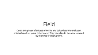 Field
Questions paper of silicate minerals and colourless to translucent
minerals and very rare to be found. They can also...
