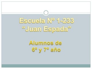 Escuela Nº 1-233“Juan Espada”Alumnos de 6º y 7º año