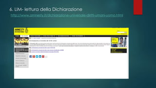 6. LIM- lettura della Dichiarazione
http://www.amnesty.it/dichiarazione-universale-diritti-umani-uomo.html

 