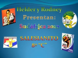 Helder y Rodney Presentan: Sudáfrica2010 SALESIANITO 8º “C” 