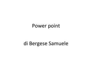 Power point
di Bergese Samuele
 