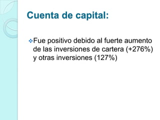 Cuenta de capital:

Fue  positivo debido al fuerte aumento
 de las inversiones de cartera (+276%)
 y otras inversiones (127%)
 