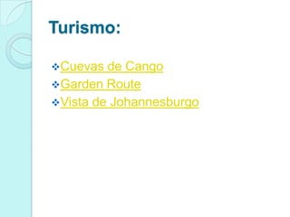 Turismo:

Cuevas  de Cango
Garden Route
Vista de Johannesburgo
 