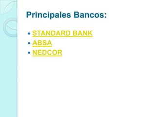 Principales Bancos:

 STANDARD BANK
 ABSA
 NEDCOR
 
