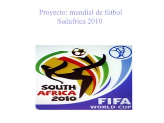 Proyecto: mundial de fútbol
Sudafrica 2010
 