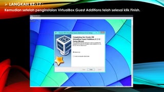  LANGKAH KE-17 :
Kemudian setelah penginstalan VirtualBox Guest Additions telah selesai klik Finish.
 