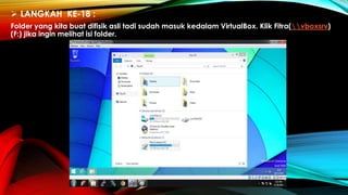  LANGKAH KE-18 :
Folder yang kita buat difisik asli tadi sudah masuk kedalam VirtualBox. Klik Fitra(vboxsrv)
(F:) jika ingin melihat isi folder.
 